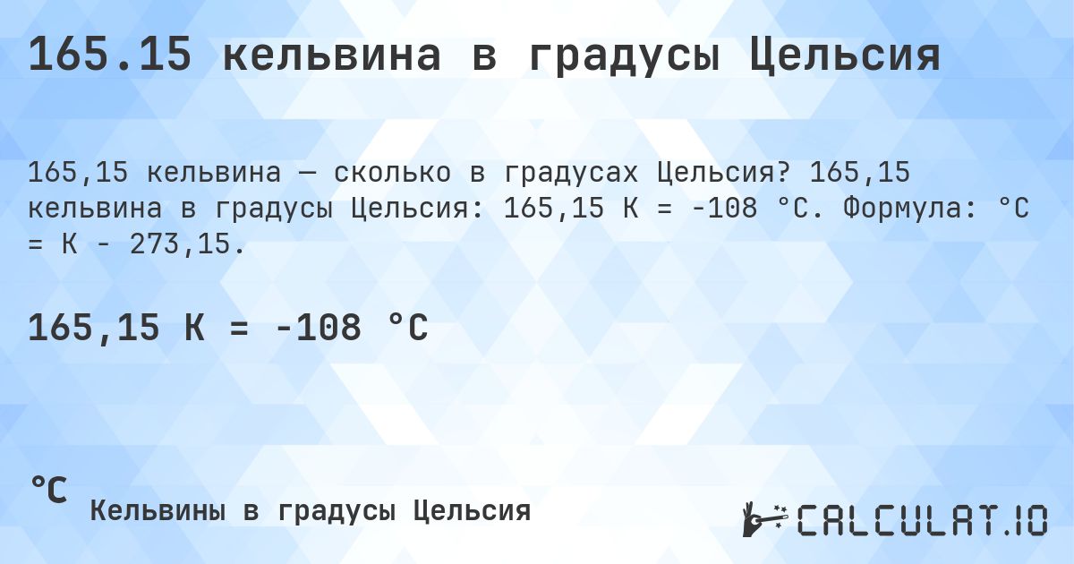 165.15 кельвина в градусы Цельсия. 165,15 кельвина в градусы Цельсия: 165,15 K = -108 °C. Формула: °C = K − 273,15.