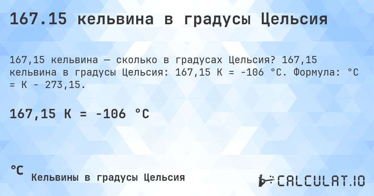 167.15 кельвина в градусы Цельсия. 167,15 кельвина в градусы Цельсия: 167,15 K = -106 °C. Формула: °C = K − 273,15.