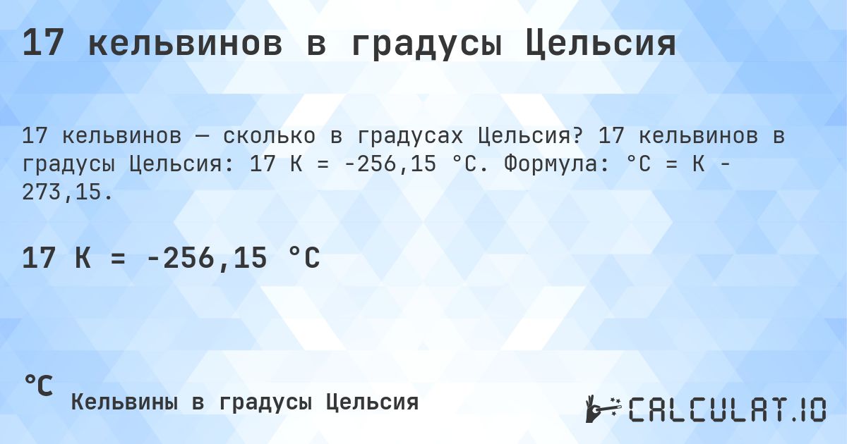 17 кельвинов в градусы Цельсия. 17 кельвинов в градусы Цельсия: 17 K = -256,15 °C. Формула: °C = K − 273,15.