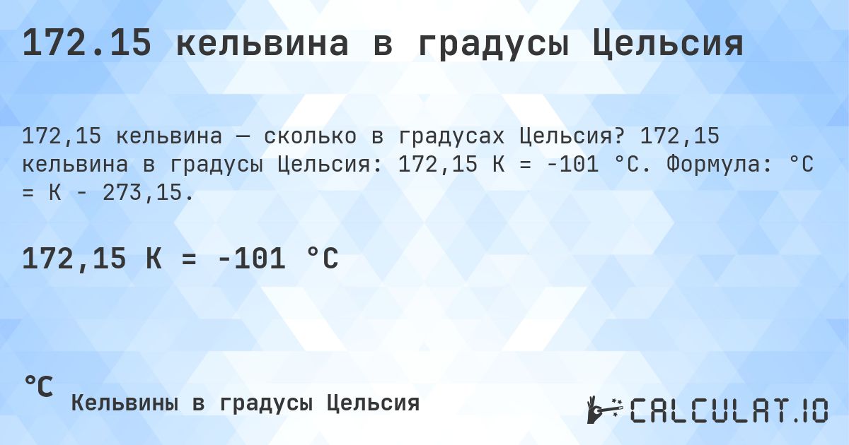 172.15 кельвина в градусы Цельсия. 172,15 кельвина в градусы Цельсия: 172,15 K = -101 °C. Формула: °C = K − 273,15.
