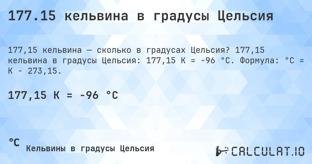 177.15 кельвина в градусы Цельсия. 177,15 кельвина в градусы Цельсия: 177,15 K = -96 °C. Формула: °C = K − 273,15.