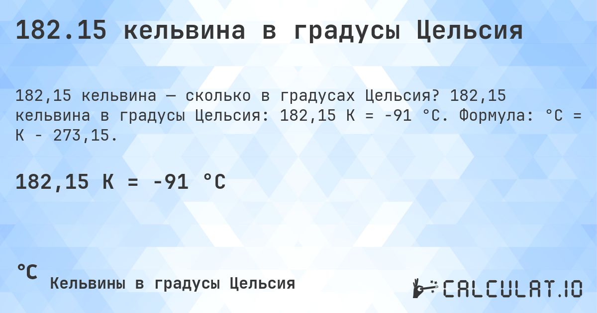 182.15 кельвина в градусы Цельсия. 182,15 кельвина в градусы Цельсия: 182,15 K = -91 °C. Формула: °C = K − 273,15.