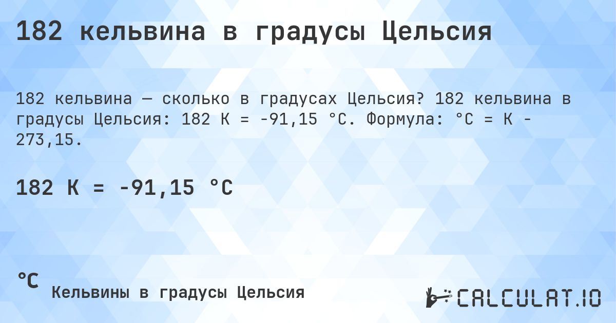 182 кельвина в градусы Цельсия. 182 кельвина в градусы Цельсия: 182 K = -91,15 °C. Формула: °C = K − 273,15.