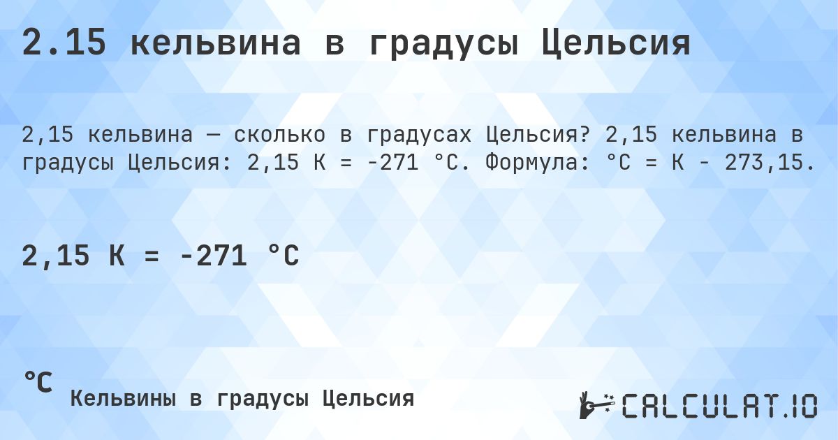 2.15 кельвина в градусы Цельсия. 2,15 кельвина в градусы Цельсия: 2,15 K = -271 °C. Формула: °C = K − 273,15.