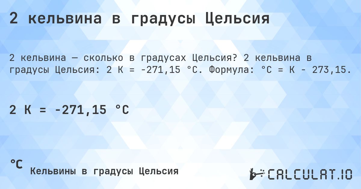 2 кельвина в градусы Цельсия. 2 кельвина в градусы Цельсия: 2 K = -271,15 °C. Формула: °C = K − 273,15.