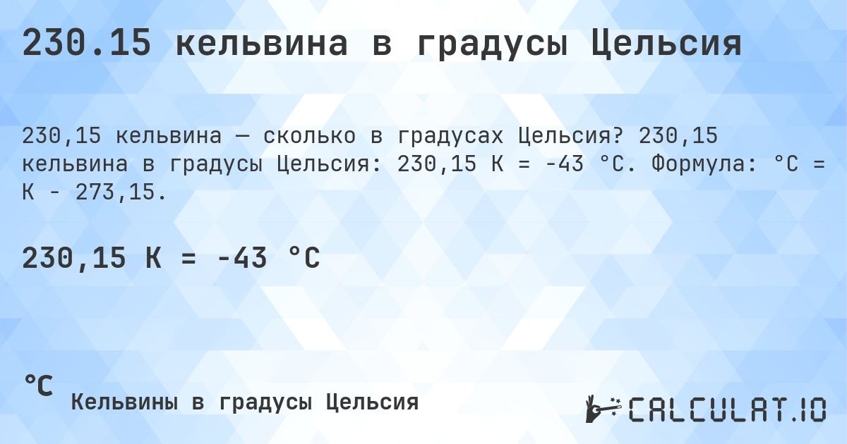 230.15 кельвина в градусы Цельсия. 230,15 кельвина в градусы Цельсия: 230,15 K = -43 °C. Формула: °C = K − 273,15.