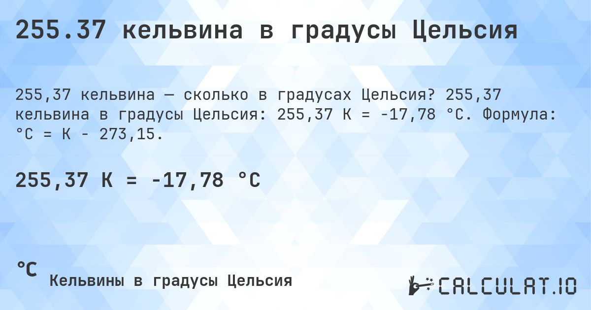 255.37 кельвина в градусы Цельсия. 255,37 кельвина в градусы Цельсия: 255,37 K = -17,78 °C. Формула: °C = K − 273,15.