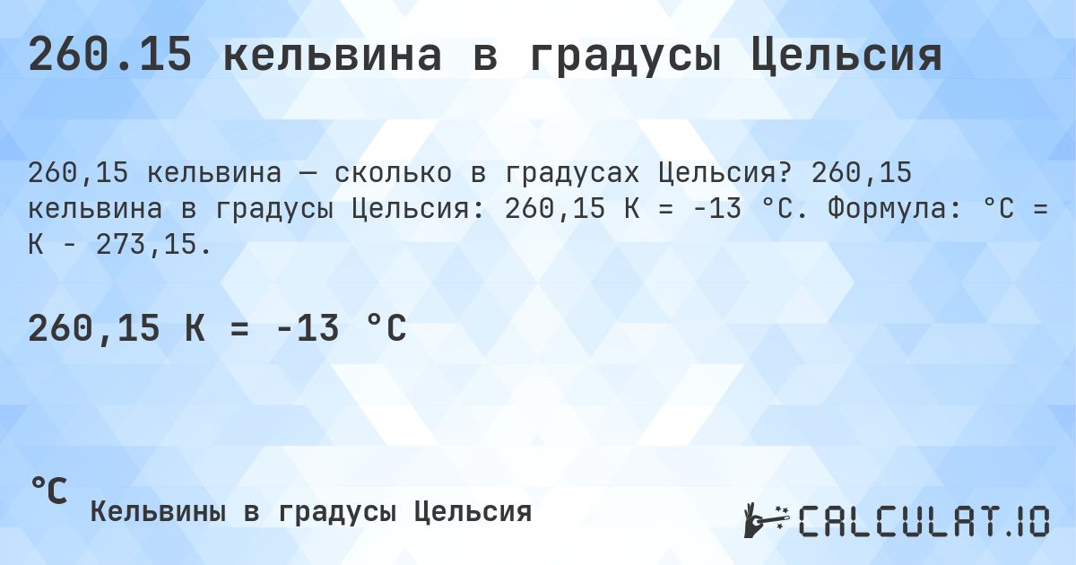 260.15 кельвина в градусы Цельсия. 260,15 кельвина в градусы Цельсия: 260,15 K = -13 °C. Формула: °C = K − 273,15.