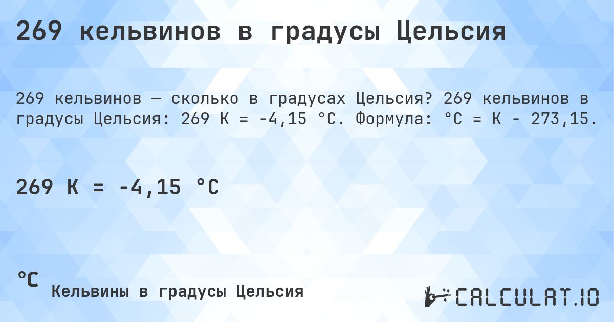 269 кельвинов в градусы Цельсия. 269 кельвинов в градусы Цельсия: 269 K = -4,15 °C. Формула: °C = K − 273,15.