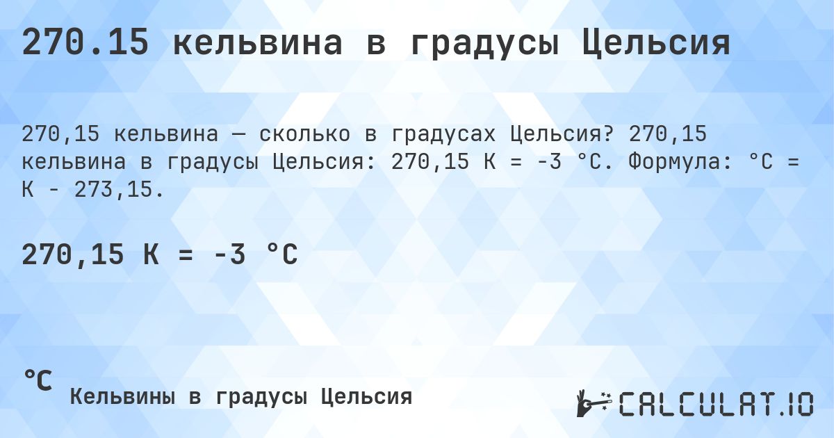 270.15 кельвина в градусы Цельсия. 270,15 кельвина в градусы Цельсия: 270,15 K = -3 °C. Формула: °C = K − 273,15.