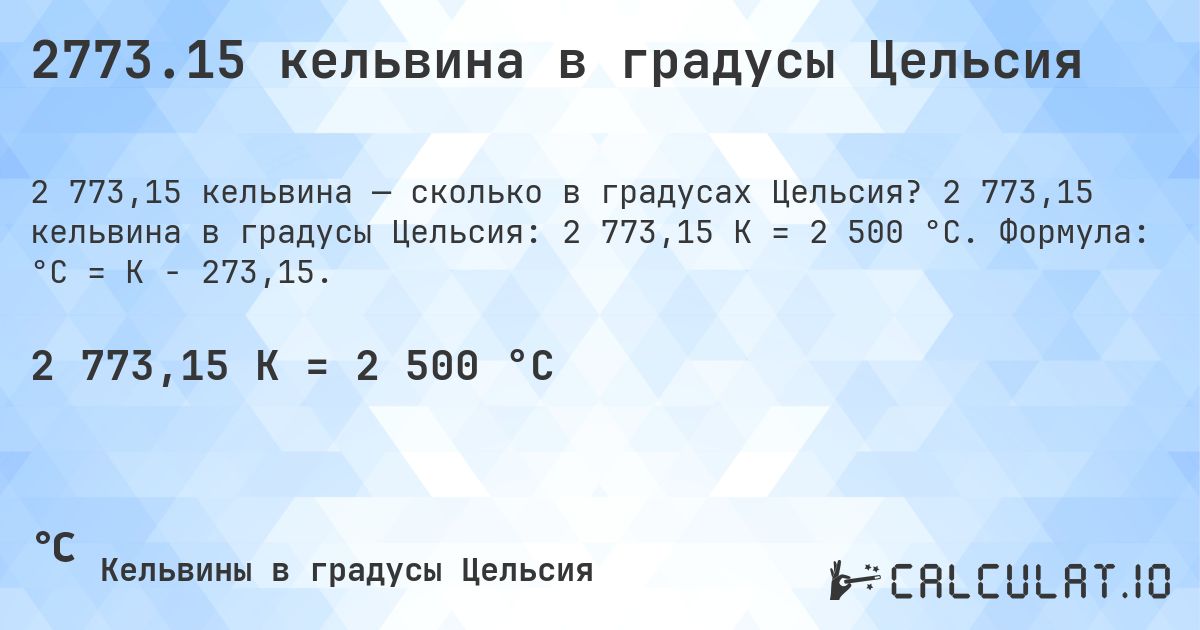 2773.15 кельвина в градусы Цельсия. 2 773,15 кельвина в градусы Цельсия: 2 773,15 K = 2 500 °C. Формула: °C = K − 273,15.