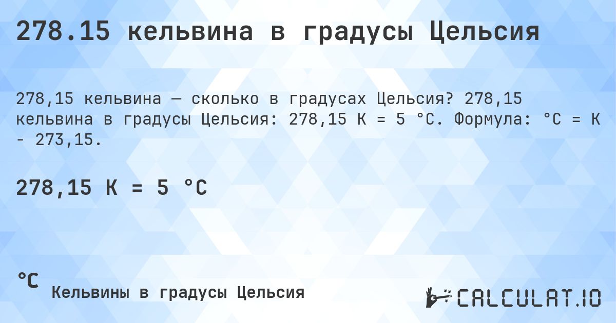 278.15 кельвина в градусы Цельсия. 278,15 кельвина в градусы Цельсия: 278,15 K = 5 °C. Формула: °C = K − 273,15.