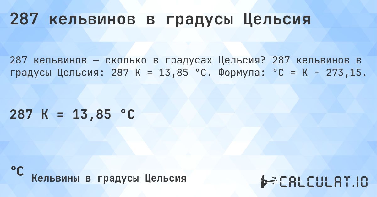 287 кельвинов в градусы Цельсия. 287 кельвинов в градусы Цельсия: 287 K = 13,85 °C. Формула: °C = K − 273,15.