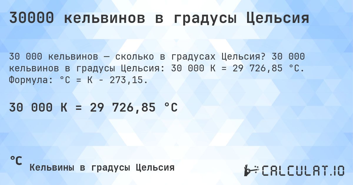 30000 кельвинов в градусы Цельсия. 30 000 кельвинов в градусы Цельсия: 30 000 K = 29 726,85 °C. Формула: °C = K − 273,15.