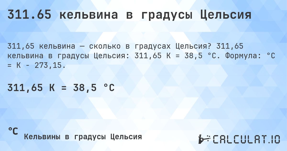 311.65 кельвина в градусы Цельсия. 311,65 кельвина в градусы Цельсия: 311,65 K = 38,5 °C. Формула: °C = K − 273,15.