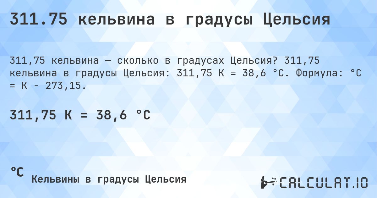 311.75 кельвина в градусы Цельсия. 311,75 кельвина в градусы Цельсия: 311,75 K = 38,6 °C. Формула: °C = K − 273,15.