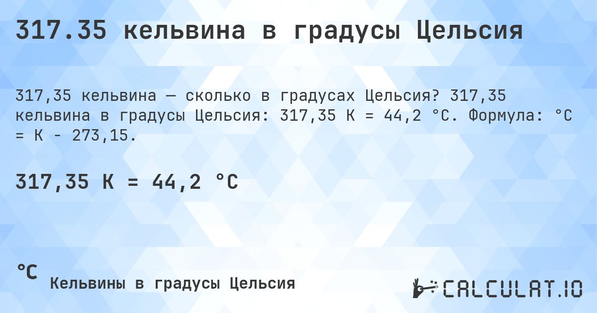 317.35 кельвина в градусы Цельсия. 317,35 кельвина в градусы Цельсия: 317,35 K = 44,2 °C. Формула: °C = K − 273,15.