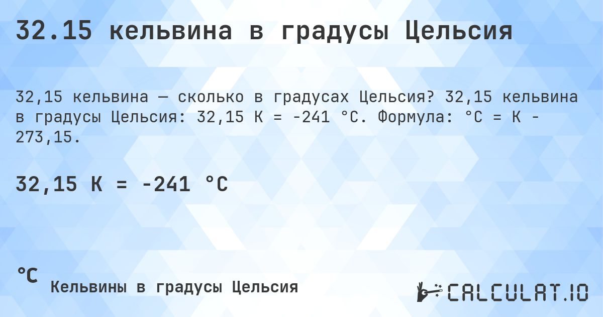 32.15 кельвина в градусы Цельсия. 32,15 кельвина в градусы Цельсия: 32,15 K = -241 °C. Формула: °C = K − 273,15.