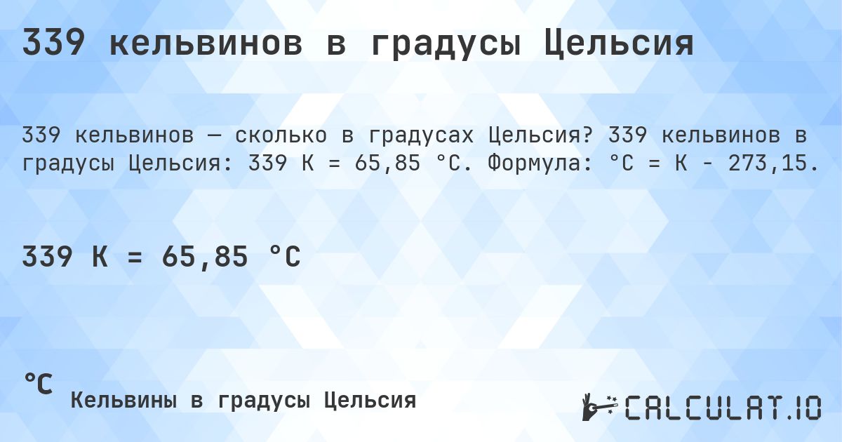339 кельвинов в градусы Цельсия. 339 кельвинов в градусы Цельсия: 339 K = 65,85 °C. Формула: °C = K − 273,15.