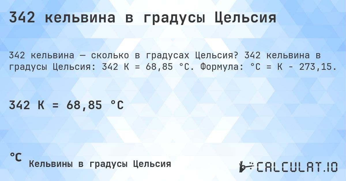 342 кельвина в градусы Цельсия. 342 кельвина в градусы Цельсия: 342 K = 68,85 °C. Формула: °C = K − 273,15.
