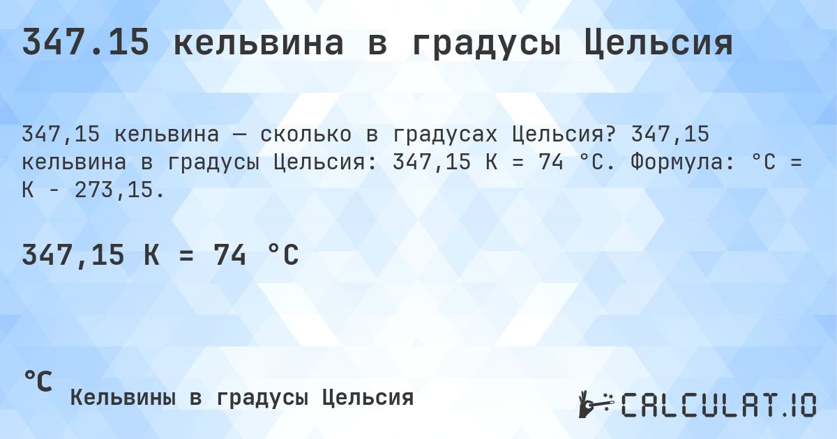 347.15 кельвина в градусы Цельсия. 347,15 кельвина в градусы Цельсия: 347,15 K = 74 °C. Формула: °C = K − 273,15.
