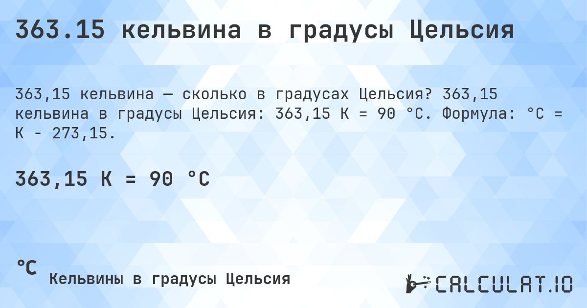 363.15 кельвина в градусы Цельсия. 363,15 кельвина в градусы Цельсия: 363,15 K = 90 °C. Формула: °C = K − 273,15.
