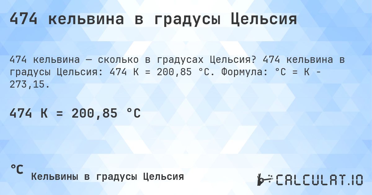 474 кельвина в градусы Цельсия. 474 кельвина в градусы Цельсия: 474 K = 200,85 °C. Формула: °C = K − 273,15.