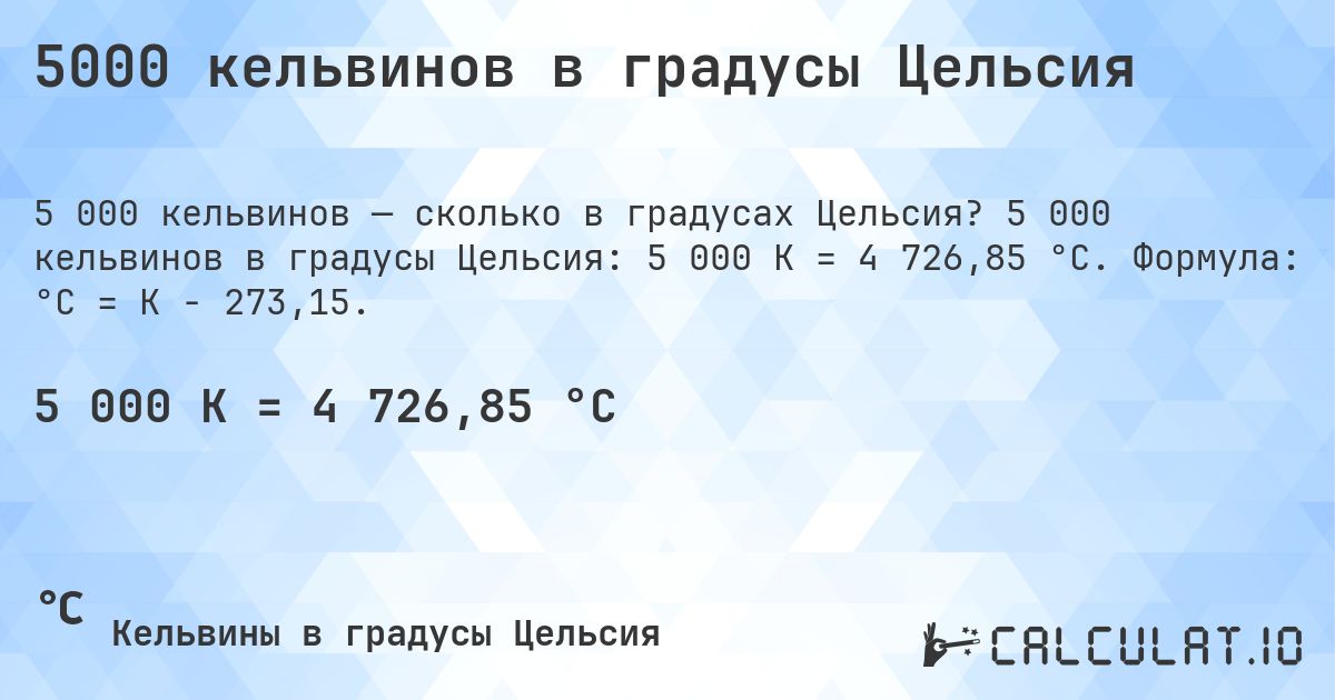 5000 кельвинов в градусы Цельсия. 5 000 кельвинов в градусы Цельсия: 5 000 K = 4 726,85 °C. Формула: °C = K − 273,15.