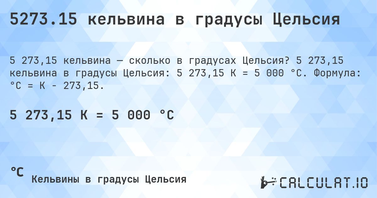 5273.15 кельвина в градусы Цельсия. 5 273,15 кельвина в градусы Цельсия: 5 273,15 K = 5 000 °C. Формула: °C = K − 273,15.
