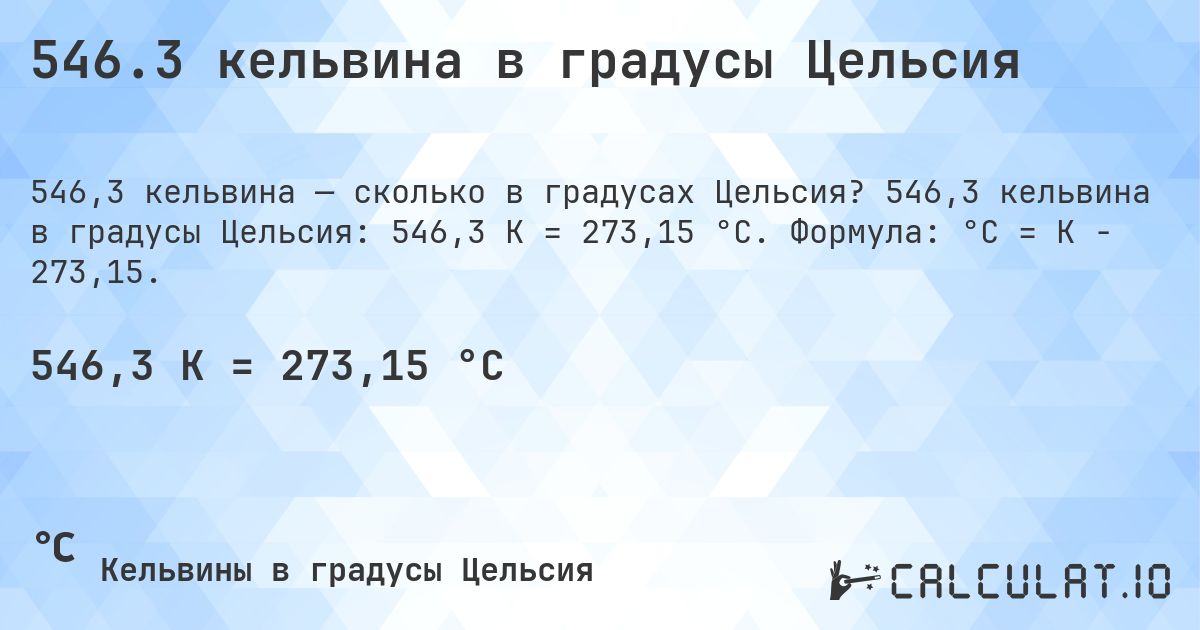 546.3 кельвина в градусы Цельсия. 546,3 кельвина в градусы Цельсия: 546,3 K = 273,15 °C. Формула: °C = K − 273,15.