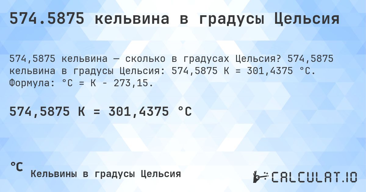 574.5875 кельвина в градусы Цельсия. 574,5875 кельвина в градусы Цельсия: 574,5875 K = 301,4375 °C. Формула: °C = K − 273,15.