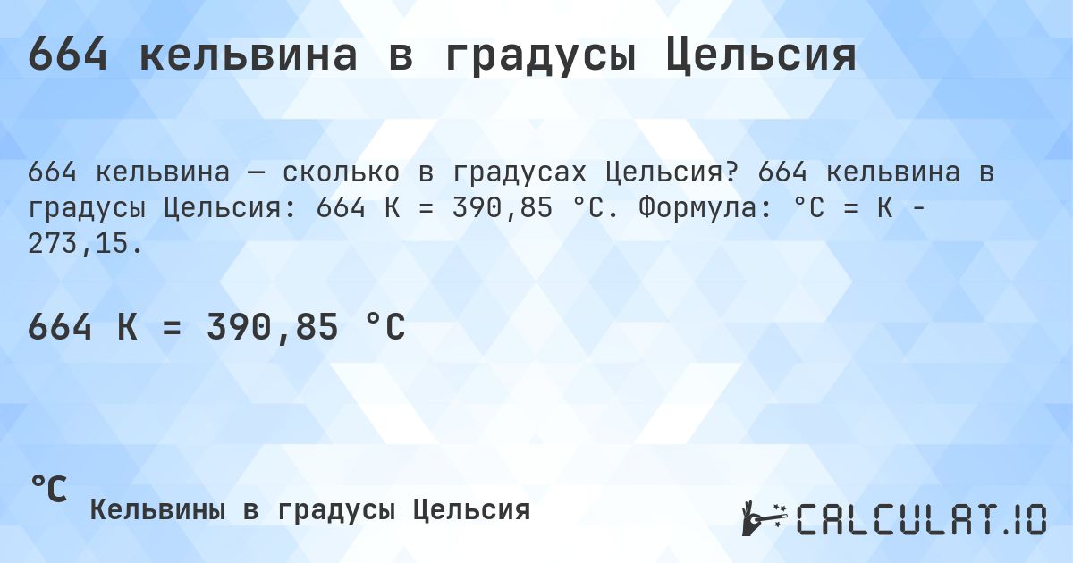 664 кельвина в градусы Цельсия. 664 кельвина в градусы Цельсия: 664 K = 390,85 °C. Формула: °C = K − 273,15.