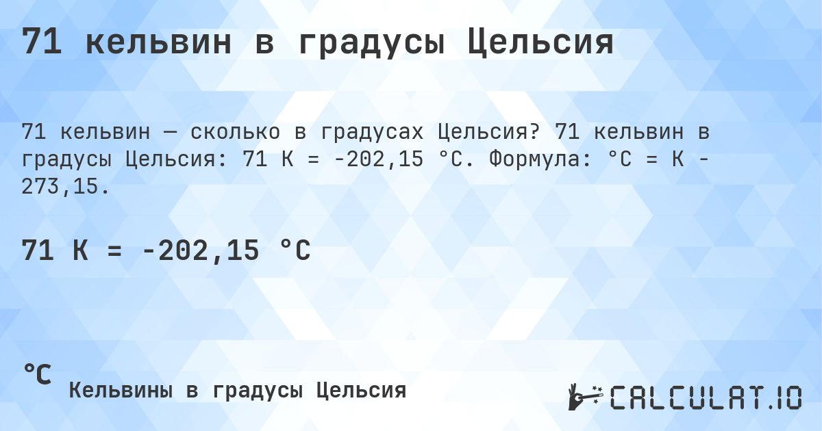 71 кельвин в градусы Цельсия. 71 кельвин в градусы Цельсия: 71 K = -202,15 °C. Формула: °C = K − 273,15.