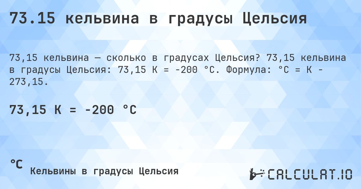 73.15 кельвина в градусы Цельсия. 73,15 кельвина в градусы Цельсия: 73,15 K = -200 °C. Формула: °C = K − 273,15.