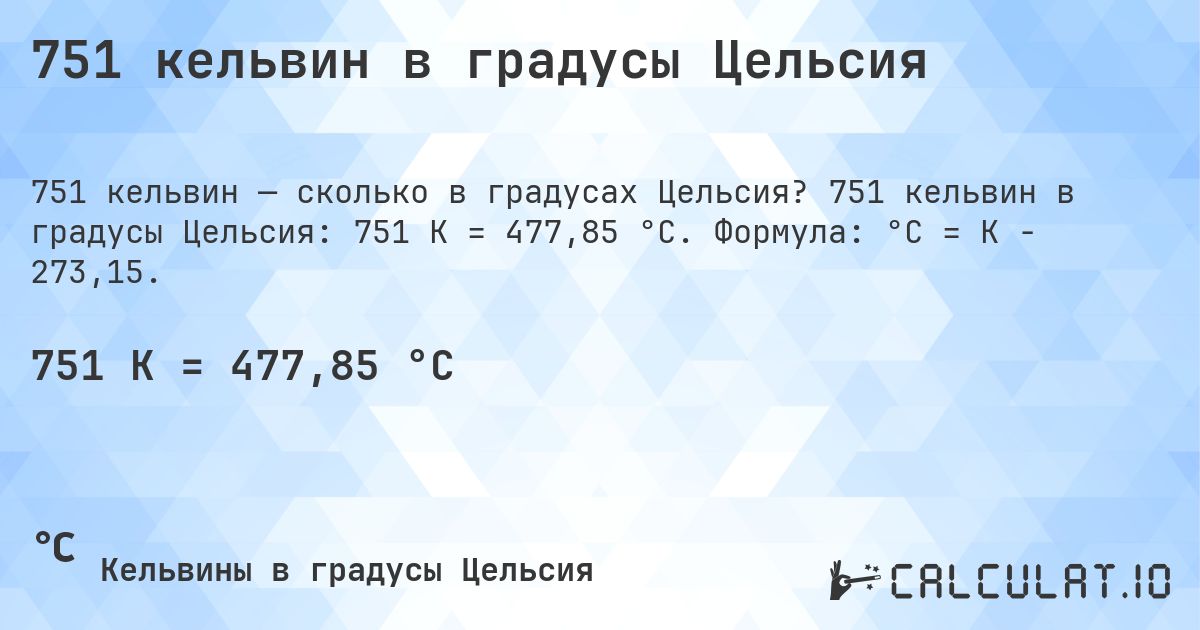 751 кельвин в градусы Цельсия. 751 кельвин в градусы Цельсия: 751 K = 477,85 °C. Формула: °C = K − 273,15.