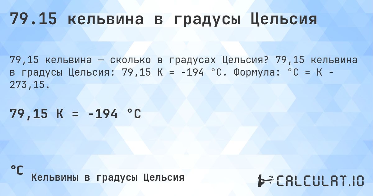 79.15 кельвина в градусы Цельсия. 79,15 кельвина в градусы Цельсия: 79,15 K = -194 °C. Формула: °C = K − 273,15.
