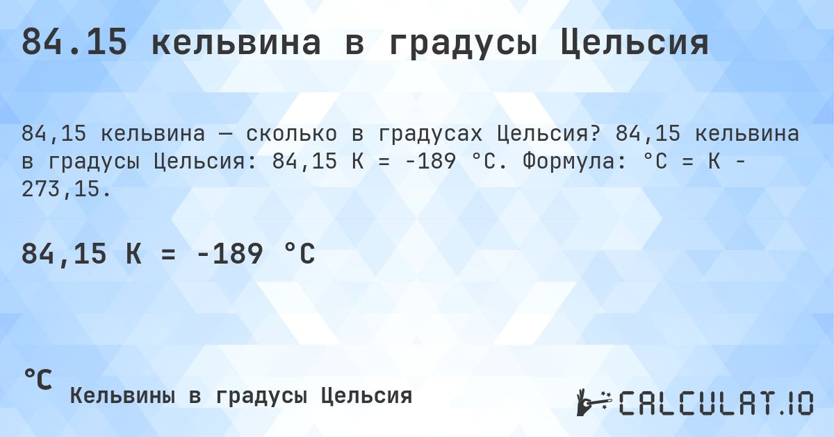 84.15 кельвина в градусы Цельсия. 84,15 кельвина в градусы Цельсия: 84,15 K = -189 °C. Формула: °C = K − 273,15.