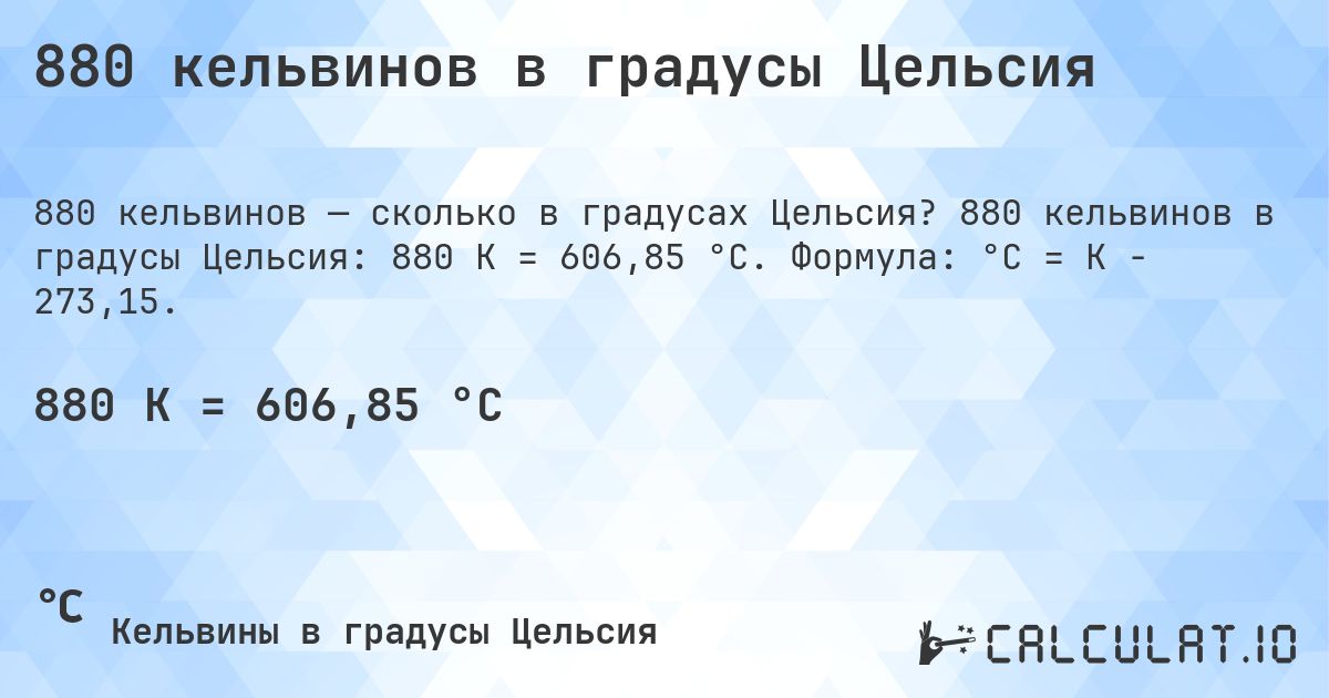 880 кельвинов в градусы Цельсия. 880 кельвинов в градусы Цельсия: 880 K = 606,85 °C. Формула: °C = K − 273,15.
