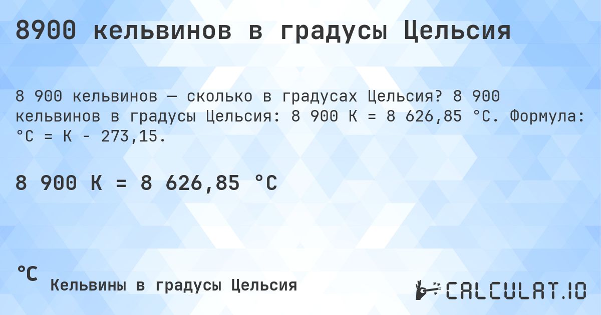 8900 кельвинов в градусы Цельсия. 8 900 кельвинов в градусы Цельсия: 8 900 K = 8 626,85 °C. Формула: °C = K − 273,15.