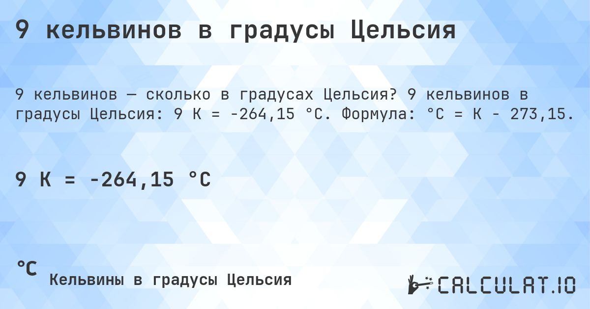 9 кельвинов в градусы Цельсия. 9 кельвинов в градусы Цельсия: 9 K = -264,15 °C. Формула: °C = K − 273,15.
