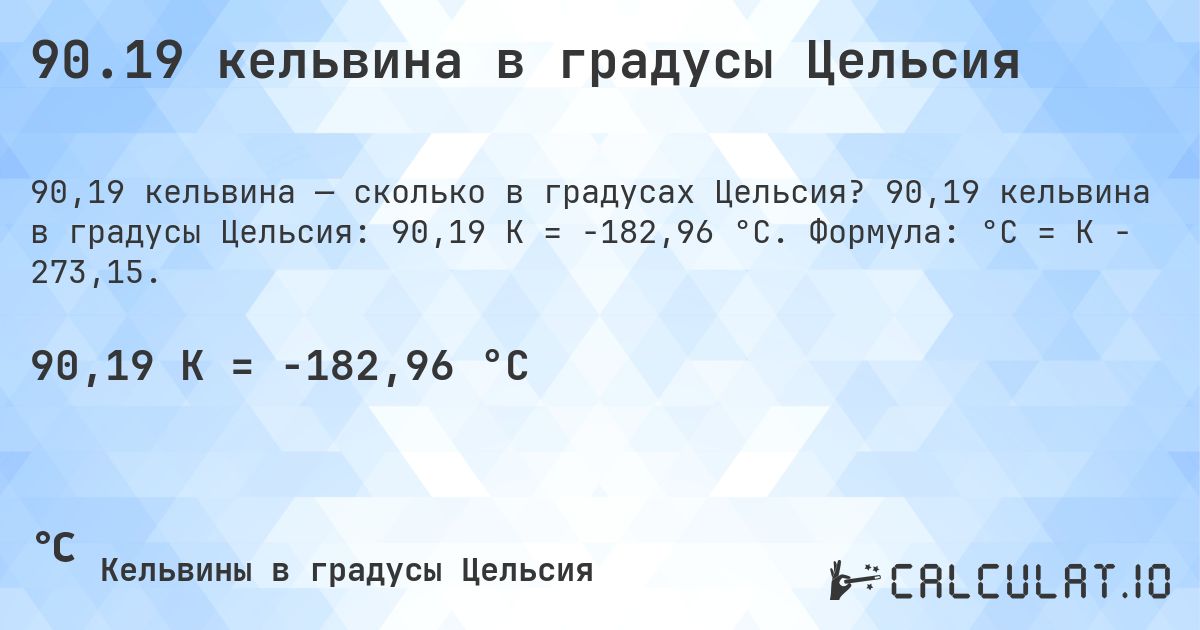 90.19 кельвина в градусы Цельсия. 90,19 кельвина в градусы Цельсия: 90,19 K = -182,96 °C. Формула: °C = K − 273,15.