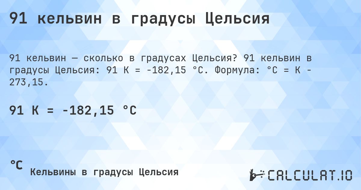 91 кельвин в градусы Цельсия. 91 кельвин в градусы Цельсия: 91 K = -182,15 °C. Формула: °C = K − 273,15.
