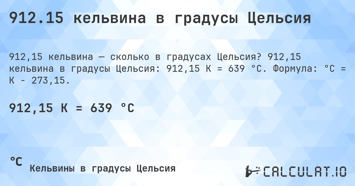 912.15 кельвина в градусы Цельсия. 912,15 кельвина в градусы Цельсия: 912,15 K = 639 °C. Формула: °C = K − 273,15.