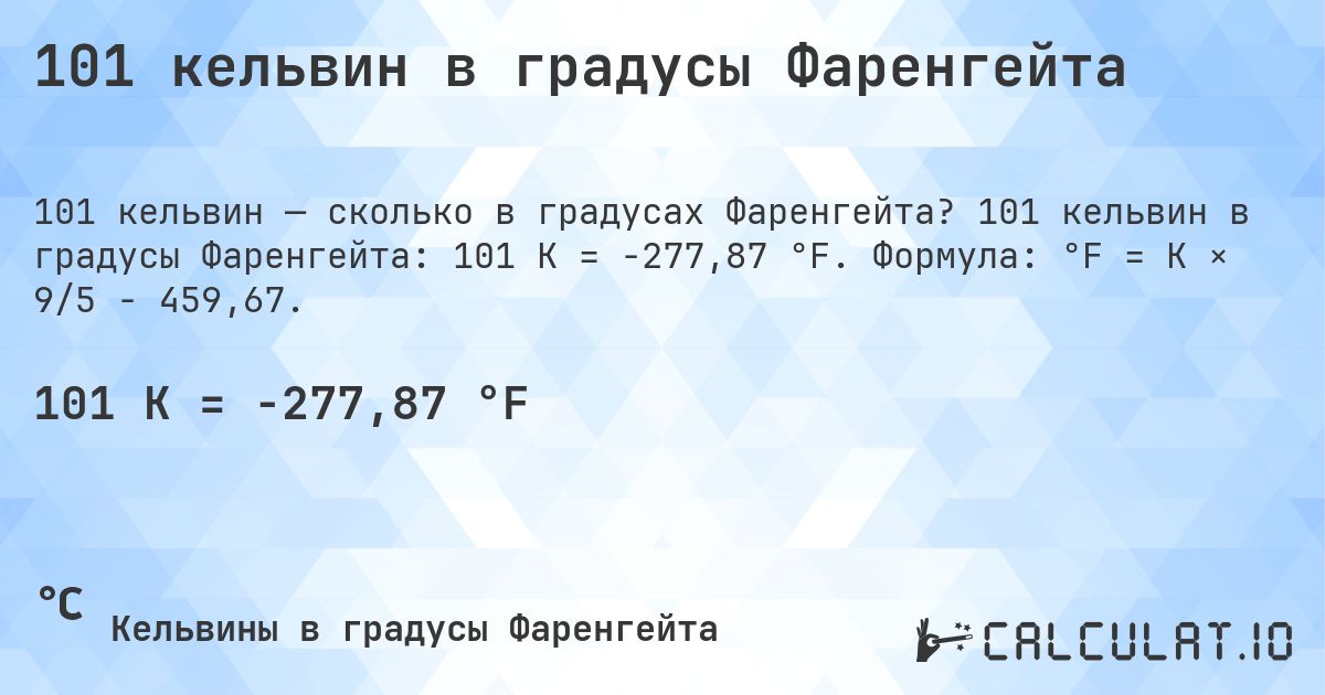 101 кельвин в градусы Фаренгейта. 101 кельвин в градусы Фаренгейта: 101 K = -277,87 °F. Формула: °F = K × 9/5 − 459,67.
