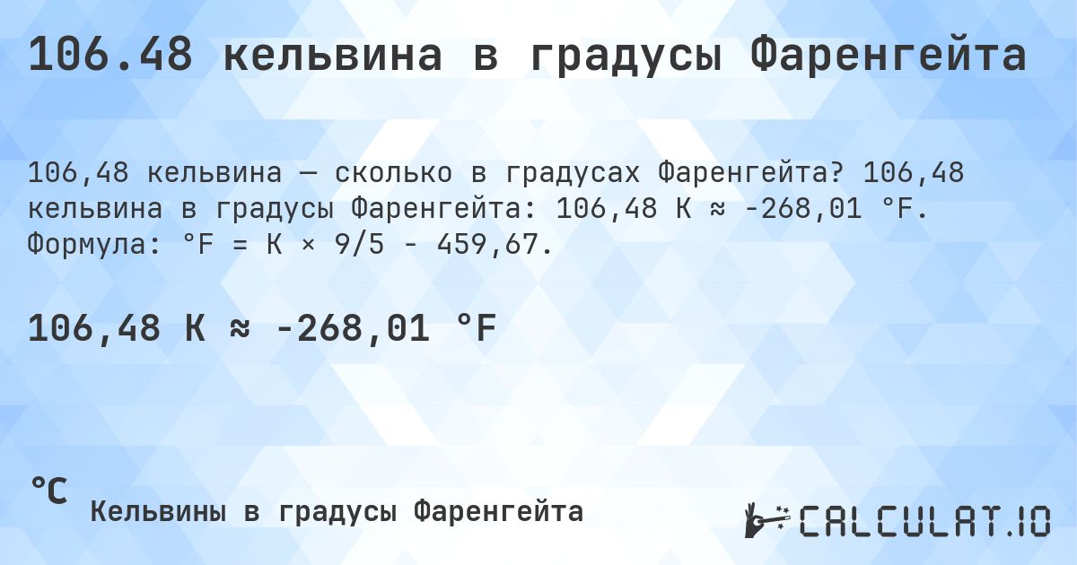 106.48 кельвина в градусы Фаренгейта. 106,48 кельвина в градусы Фаренгейта: 106,48 K ≈ -268,01 °F. Формула: °F = K × 9/5 − 459,67.