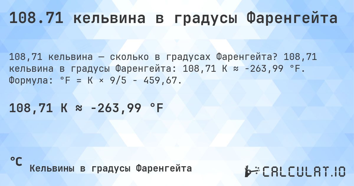 108.71 кельвина в градусы Фаренгейта. 108,71 кельвина в градусы Фаренгейта: 108,71 K ≈ -263,99 °F. Формула: °F = K × 9/5 − 459,67.