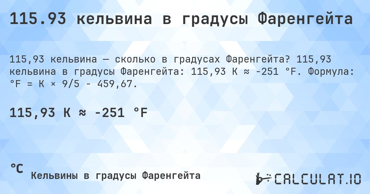 115.93 кельвина в градусы Фаренгейта. 115,93 кельвина в градусы Фаренгейта: 115,93 K ≈ -251 °F. Формула: °F = K × 9/5 − 459,67.