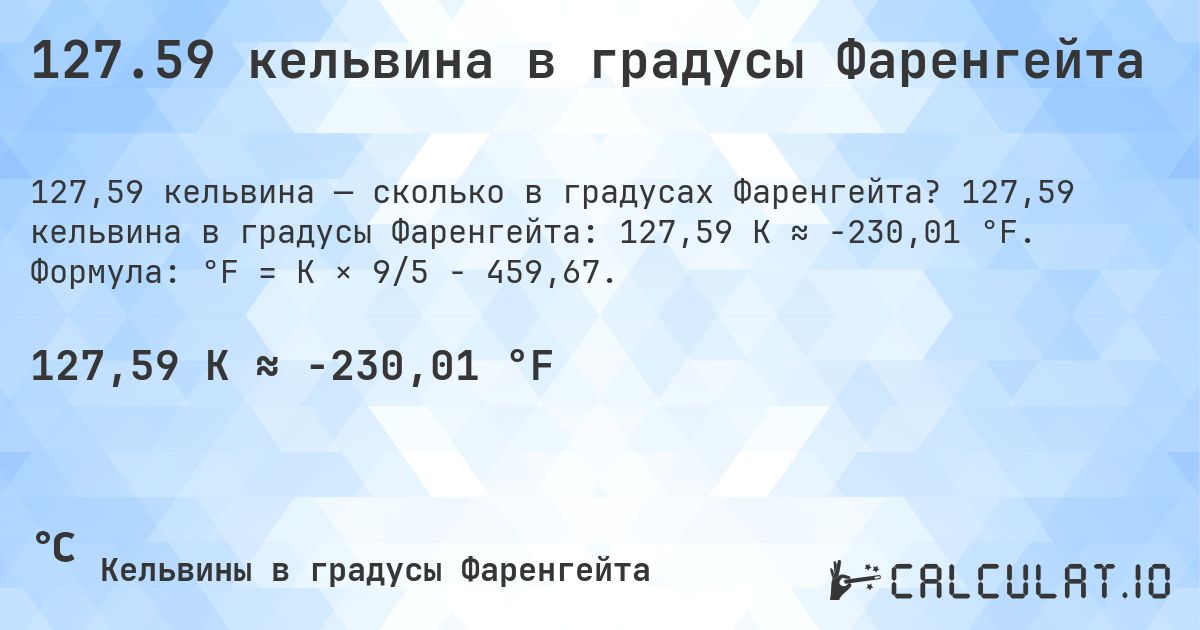 127.59 кельвина в градусы Фаренгейта. 127,59 кельвина в градусы Фаренгейта: 127,59 K ≈ -230,01 °F. Формула: °F = K × 9/5 − 459,67.