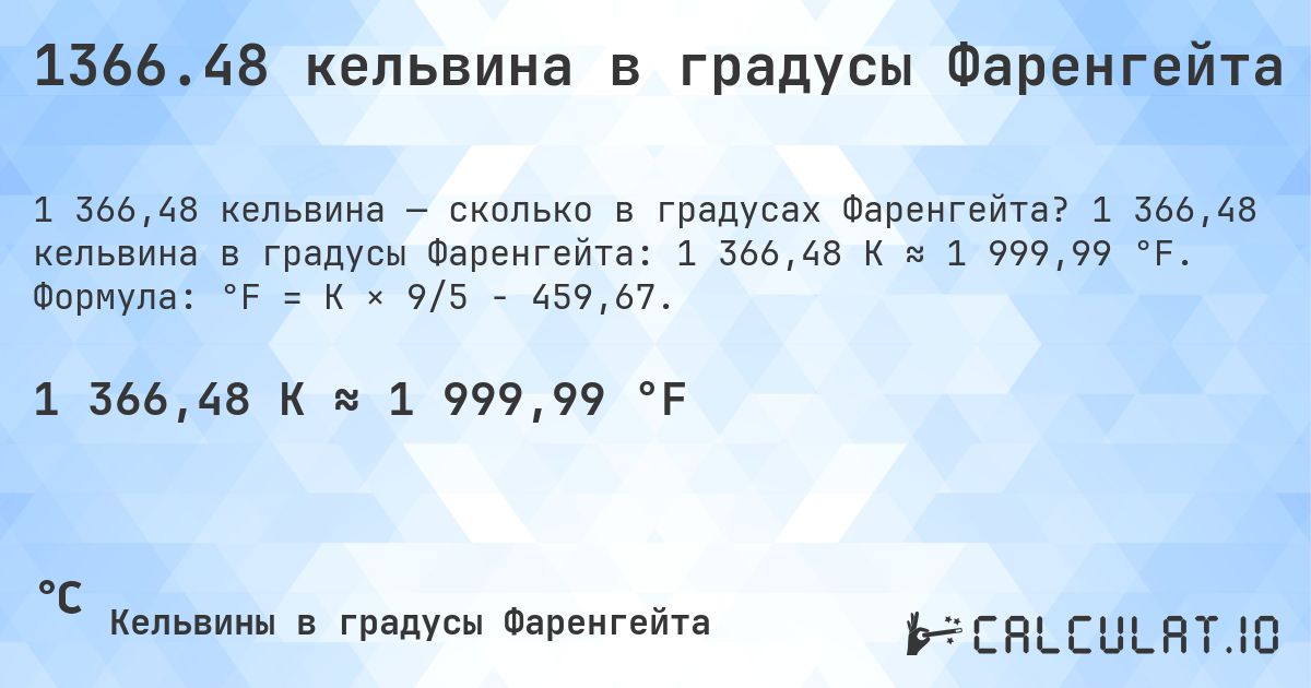 1366.48 кельвина в градусы Фаренгейта. 1 366,48 кельвина в градусы Фаренгейта: 1 366,48 K ≈ 1 999,99 °F. Формула: °F = K × 9/5 − 459,67.