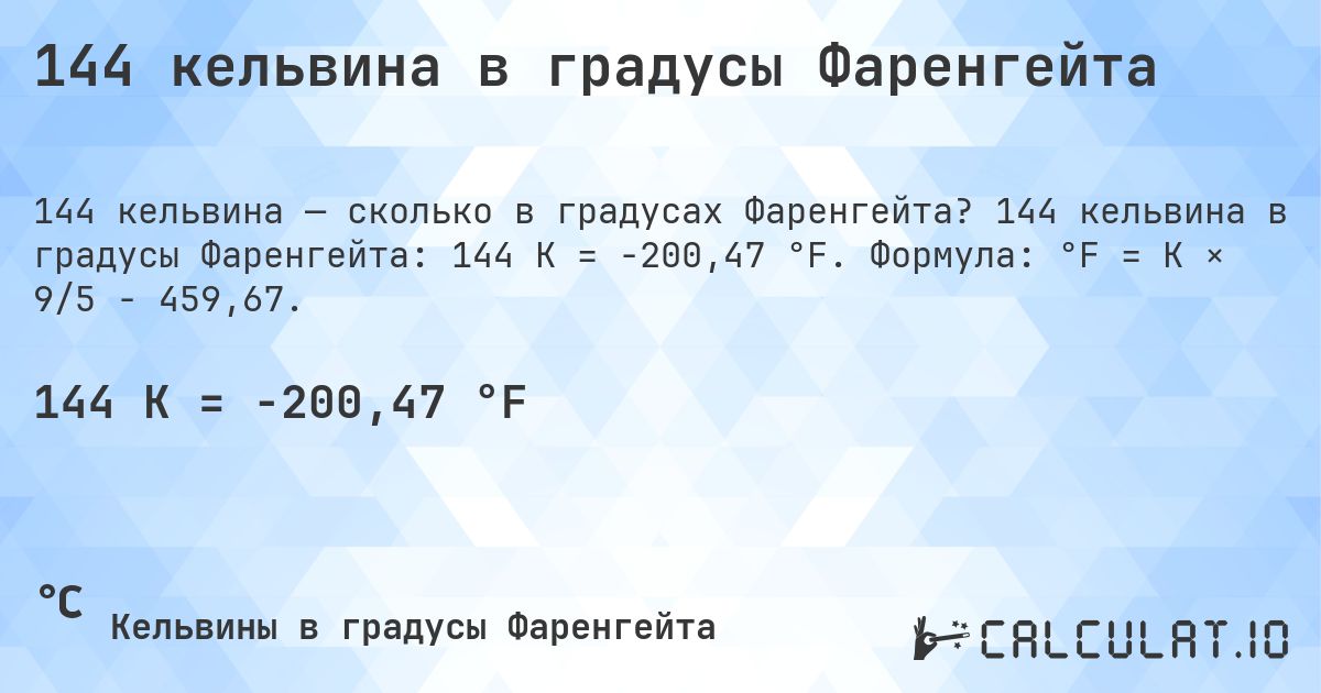 144 кельвина в градусы Фаренгейта. 144 кельвина в градусы Фаренгейта: 144 K = -200,47 °F. Формула: °F = K × 9/5 − 459,67.